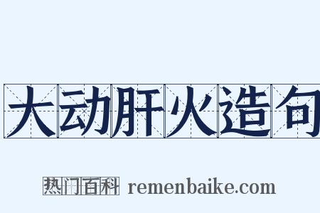 大动肝火造句是什么意思的图片
